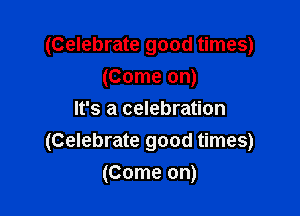 (Celebrate good times)
(Come on)

It's a celebration
(Celebrate good times)
(Come on)