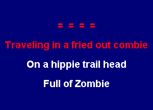 Traveling in a fried out combie

On a hippie trail head

Full of Zombie