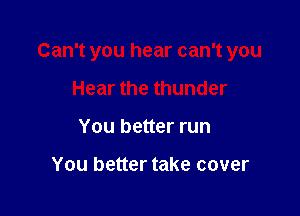 Can't you hear can't you

Hear the thunder
You better run

You better take cover