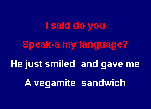 I said do you

Speak-a my language?

He just smiled and gave me

A vegamite sandwich