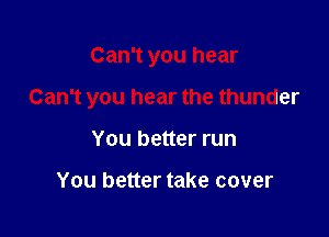 Can't you hear

Can't you hear the thunder

You better run

You better take cover