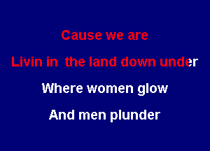 Cause we are

Livin in the land down under

Where women glow

And men plunder