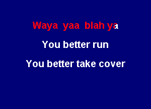 Waya yaa blah ya

You better run

You better take cover