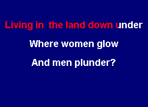 Living in the land down under

Where women glow

And men plunder?