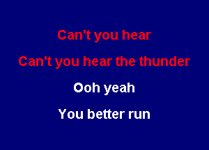 Can't you hear

Can't you hear the thunder

Ooh yeah

You better run