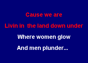 Cause we are

Livin in the land down under

Where women glow

And men plunder...