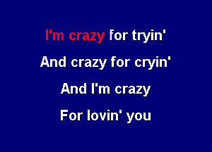 I'm crazy for tryin'

And crazy for cryin'

And I'm crazy

For lovin' you