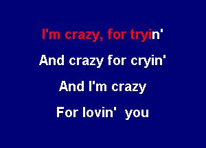 I'm crazy, for tryin'

And crazy for cryin'

And I'm crazy

For lovin' you