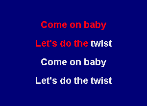 Come on baby

Let's do the twist

Come on baby

Let's do the twist