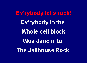 Ev'rybody let's rock!
Ev'rybody in the

Whole cell block
Was dancin' to
The Jailhouse Rock!