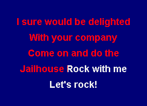 I sure would be delighted

With your company
Come on and do the
Jailhouse Rock with me
Let's rock!