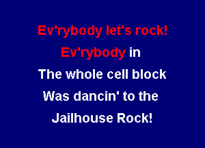 Ev'rybody let's rock!
Ev'rybody in

The whole cell block
Was dancin' to the
Jailhouse Rock!
