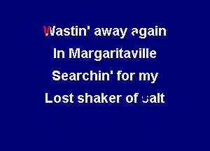 Wastin' away again
In Margaritaville

Searchin' for my
Lost shaker of salt