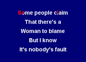 Some people claim
That there's a
Woman to blame
But I know

It's nobody's fault