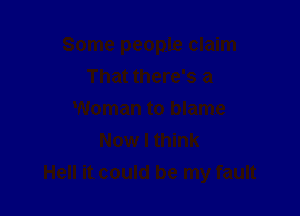 Some people claim
That there's a

Woman to blame
Now I think
Hell it could be my fault