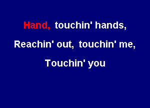 Hand, touchin' hands,

Reachin' out, touchin' me,

Touchin' you