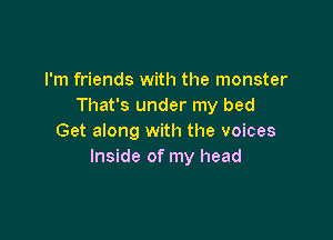 I'm friends with the monster
That's under my bed

Get along with the voices
Inside of my head
