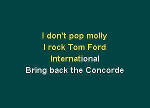 I don't pop molly
I rock Tom Ford

International
Bring back the Concorde