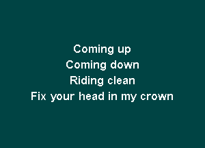 Coming up
Coming down

Riding clean
Fix your head in my crown