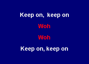 Keep on, keep on
Woh
Woh

Keep on, keep on