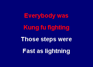 Everybody was
Kung fu fighting

Those steps were

Fast as lightning