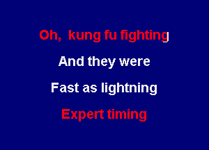 Oh, kung fu fighting

And they were
Fast as lightning
Expert timing