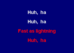 Huh,ha
Huh,ha

Fast as lightning
Huh,ha