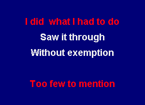 ldid what I had to do
Saw it through

Without exemption

Too few to mention
