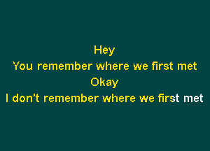 Hey
You remember where we first met

Okay
I don't remember where we first met