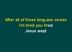 After all of these long-ass verses
I'm tired you tired

Jesus wept