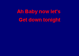 Ah Baby now let's

Get down tonight