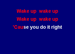 Wake up wake up
Wake up wake up

'Cause you do it right