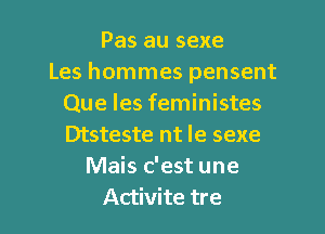 Pas au sexe
Les hommes pensent
Que les feministes

Dtsteste nt le sexe
Mais c'est une
Activite tre