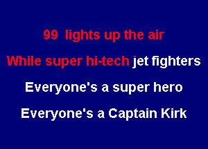 99 lights up the air
While super hi-tech jet fighters
Everyone's a super hero

Everyone's a Captain Kirk