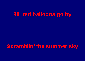 99 red balloons go by

Scramblin' the summer sky