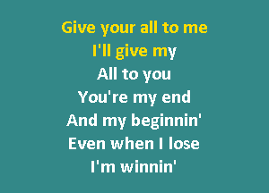 Give your all to me
I'll give my
All to you

You're my end
And my beginnin'
Even when I lose

I'm winnin'