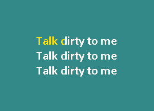 Talk dirty to me

Talk dirty to me
Talk dirty to me