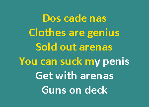 Dos cade nas
Clothes are genius
Sold out arenas

You can suck my penis
Get with arenas
Guns on deck