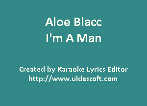 Aloe Blacc
I'm A Man

Created by Karaoke Lyrics Editor
httthwwwuldcszoftcom