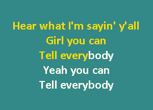 Hear what I'm sayin' y'all
Girl you can

Tell everybody
Yeah you can
Tell everybody