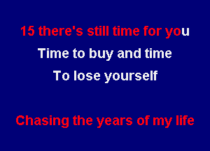 15 there's still time for you
Time to buy and time
To lose yourself

Chasing the years of my life