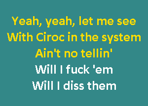 Yeah, yeah, let me see
With Ciroc in the system

Ain't no tellin'
Will lfuck 'em
Will I diss them