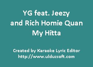 YG feat. Jeezy
and Rich Homie Quan
My Hitta

Created by Karaoke Lyric Editor
httpzllwwwulduzsoftcom