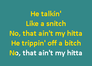 He talkin'
Like a snitch

No, that ain't my hitta
He trippin' off a bitch
No, that ain't my hitta