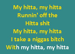 My hitta, my hitta
Runnin' off the
Hitta shit
My hitta, my hitta
I take a niggas bitch

With my hitta, my hitta l