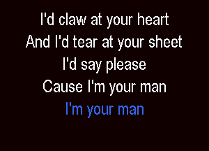 I'd claw at your heart
And I'd tear at your sheet
I'd say please

Cause I'm your man