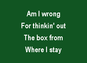 Am I wrong
For thinkin' out

The box from

Where I stay