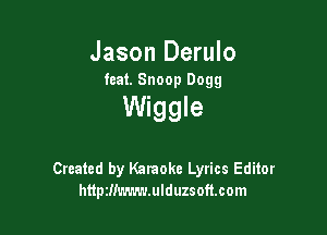 Jason Derulo
feat. Snoop Dogg

Wiggle

Created by Karaoke Lyrics Editor
httpzm'.-.-.-.-.r.ulduzsoft.com