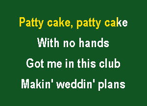 Patty cake, patty cake
With no hands

Got me in this club

Makin' weddin' plans
