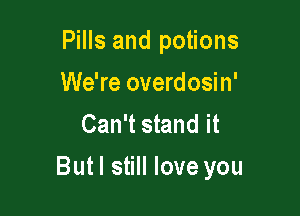 Pills and potions
We're overdosin'
Can't stand it

Butl still love you